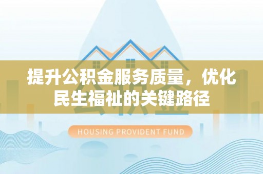 井陉矿区提升公积金服务质量，优化民生福祉的关键路径