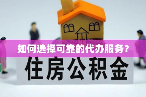 井陉矿区如何选择可靠的代办服务？