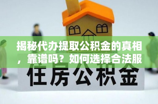 井陉矿区揭秘代办提取公积金的真相，靠谱吗？如何选择合法服务？