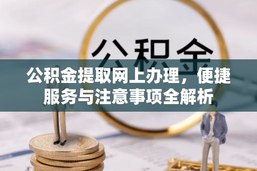 井陉矿区公积金提取网上办理，便捷服务与注意事项全解析