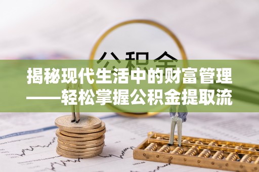 井陉矿区揭秘现代生活中的财富管理——轻松掌握公积金提取流程的艺术