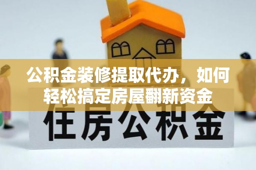 井陉矿区公积金装修提取代办，如何轻松搞定房屋翻新资金