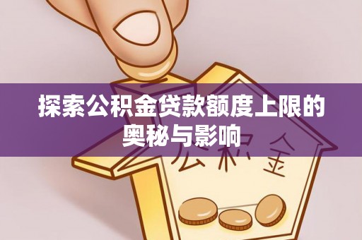 井陉矿区探索公积金贷款额度上限的奥秘与影响