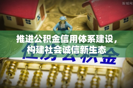 井陉矿区推进公积金信用体系建设，构建社会诚信新生态