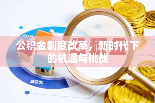 井陉矿区公积金制度改革，新时代下的机遇与挑战