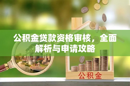 井陉矿区公积金贷款资格审核，全面解析与申请攻略