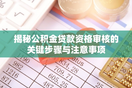 井陉矿区揭秘公积金贷款资格审核的关键步骤与注意事项