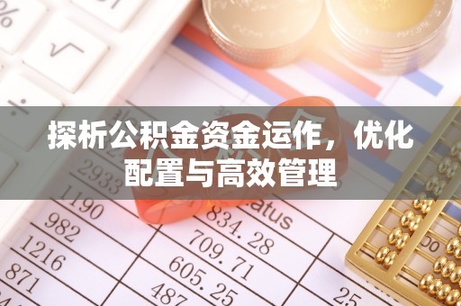 井陉矿区探析公积金资金运作，优化配置与高效管理