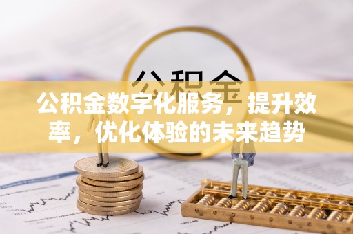 井陉矿区公积金数字化服务，提升效率，优化体验的未来趋势