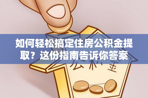 井陉矿区如何轻松搞定住房公积金提取？这份指南告诉你答案