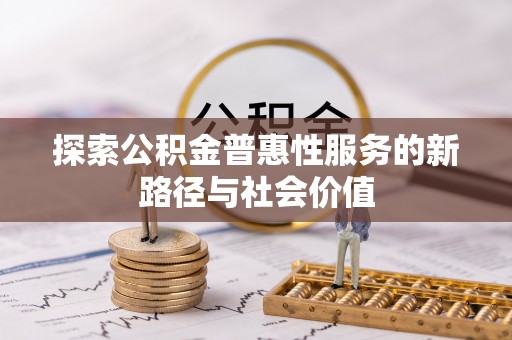 井陉矿区探索公积金普惠性服务的新路径与社会价值