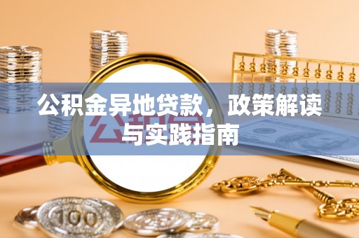井陉矿区公积金异地贷款，政策解读与实践指南