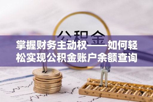 井陉矿区掌握财务主动权——如何轻松实现公积金账户余额查询